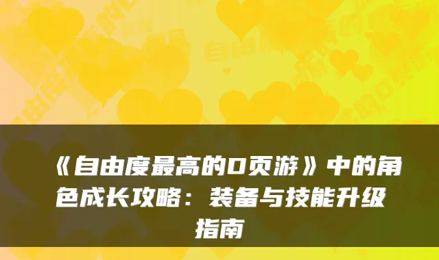 《自由度最高的D页游》中的角色成长攻略：装备与技能升级指南