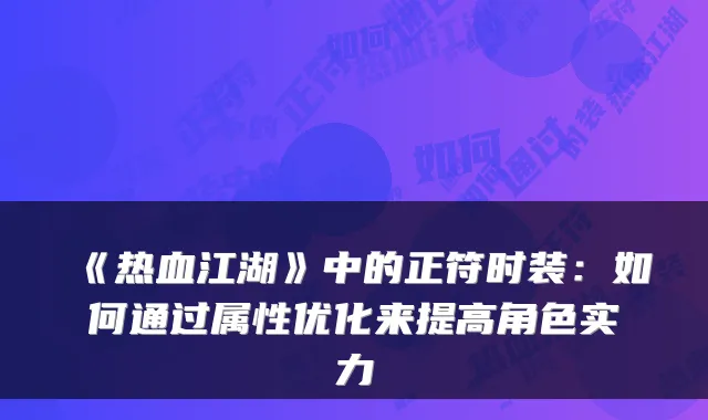 《热血江湖》中的正符时装：如何通过属性优化来提高角色实力