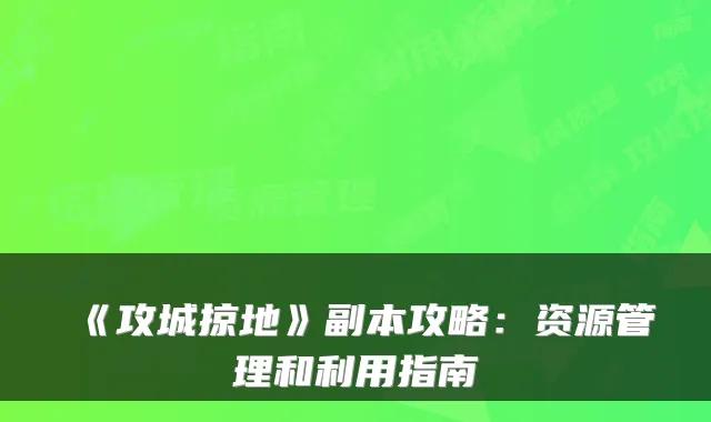 《攻城掠地》副本攻略：资源管理和利用指南