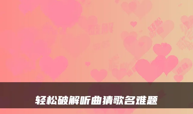 轻松破解听曲猜歌名难题