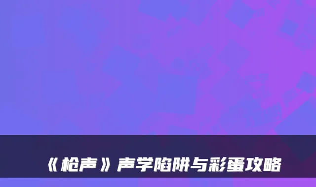 《枪声》声学陷阱与彩蛋攻略