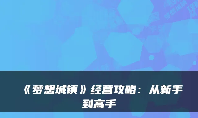 《梦想城镇》经营攻略：从新手到高手