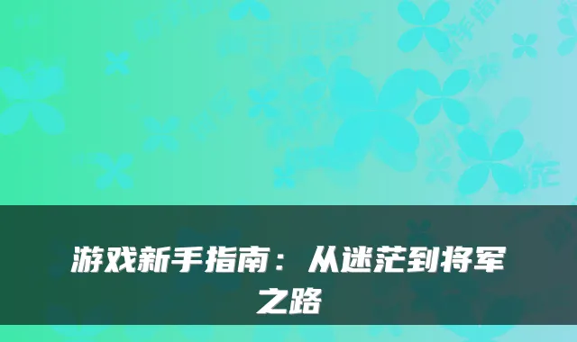 游戏新手指南：从迷茫到将军之路