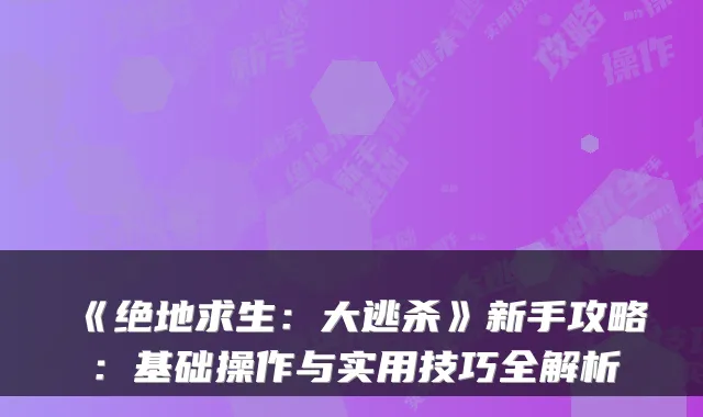 《绝地求生:大逃杀》新手攻略:基础操作与实用技巧全解析