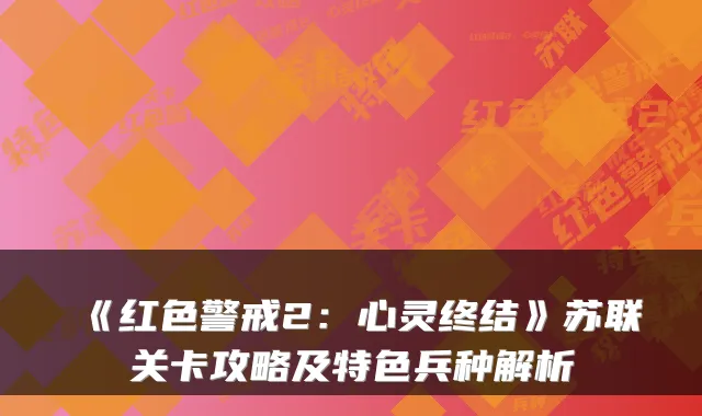 《红色警戒2:心灵终结》苏联关卡攻略及特色兵种解析