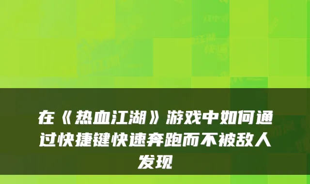 在《热血江湖》游戏中如何通过快捷键快速奔跑而不被敌人发现