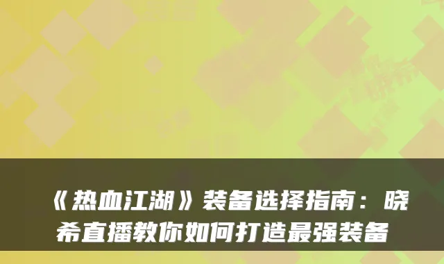 《热血江湖》装备选择指南：晓希直播教你如何打造最强装备