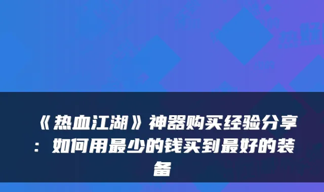 《热血江湖》神器购买经验分享:如何用最少的钱买到最好的装备