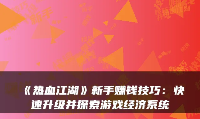《热血江湖》新手赚钱技巧：快速升级并探索游戏经济系统