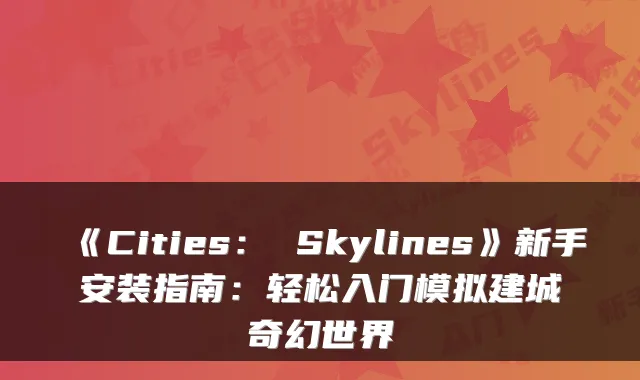 《Cities： Skylines》新手安装指南：轻松入门模拟建城奇幻世界