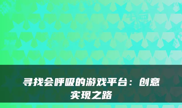 寻找会呼吸的游戏平台：创意实现之路