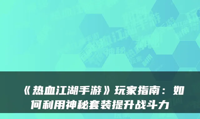 《热血江湖手游》玩家指南：如何利用神秘套装提升战斗力