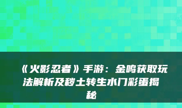 《火影忍者》手游：金鸣获取玩法解析及秽土转生水门彩蛋揭秘