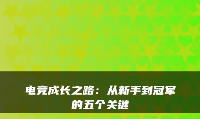 电竞成长之路:从新手到冠军的五个关键