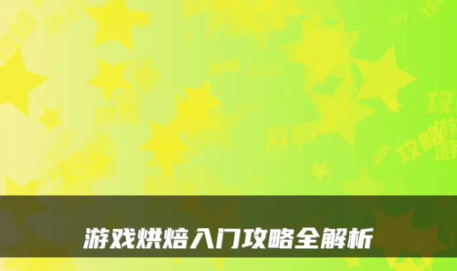 游戏烘焙入门攻略全解析