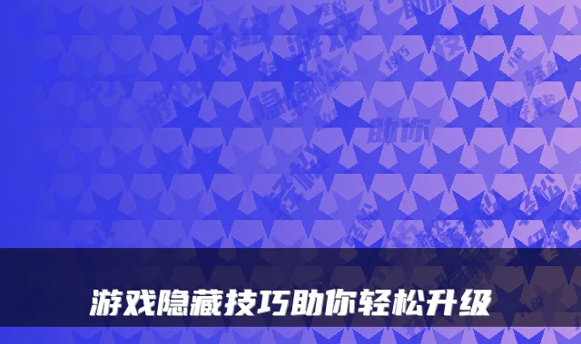 游戏隐藏技巧助你轻松升级