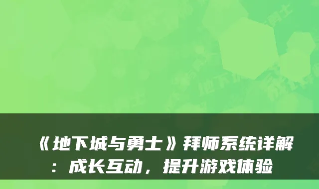 《地下城与勇士》拜师系统详解:成长互动,提升游戏体验