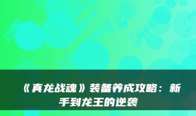 《真龙战魂》装备养成攻略：新手到龙王的逆袭