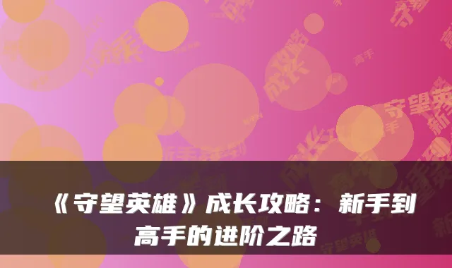 《守望英雄》成长攻略：新手到高手的进阶之路