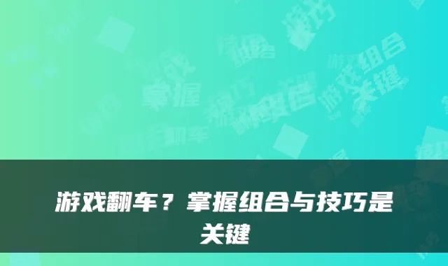 游戏翻车？掌握组合与技巧是关键