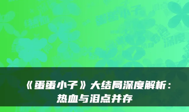 《蛋蛋小子》大结局深度解析:热血与泪点并存