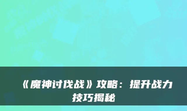 《魔神讨伐战》攻略：提升战力技巧揭秘