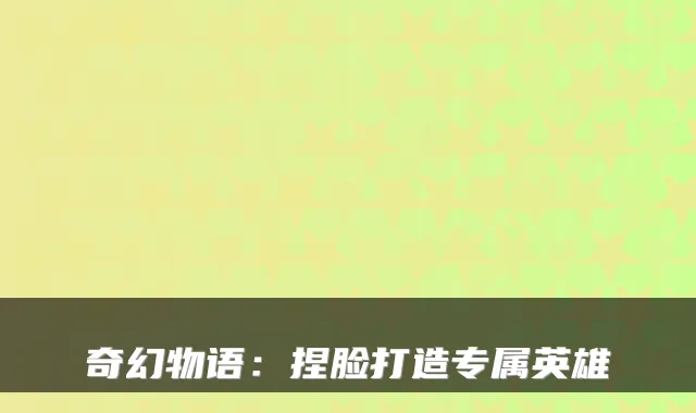 奇幻物语：捏脸打造专属英雄