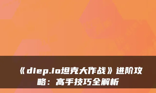 《diep.io坦克大作战》进阶攻略：高手技巧全解析