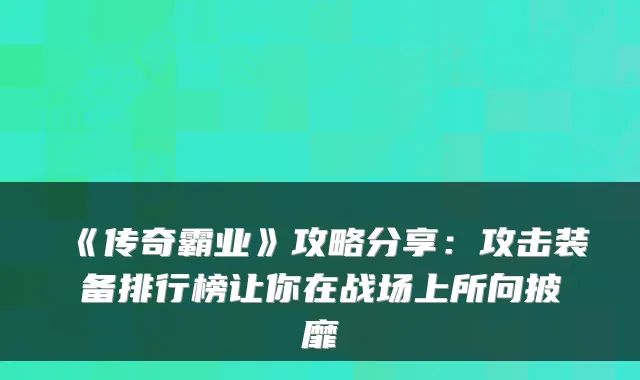《传奇霸业》攻略分享：攻击装备排行榜让你在战场上所向披靡