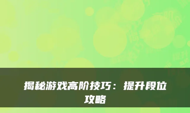揭秘游戏高阶技巧：提升段位攻略