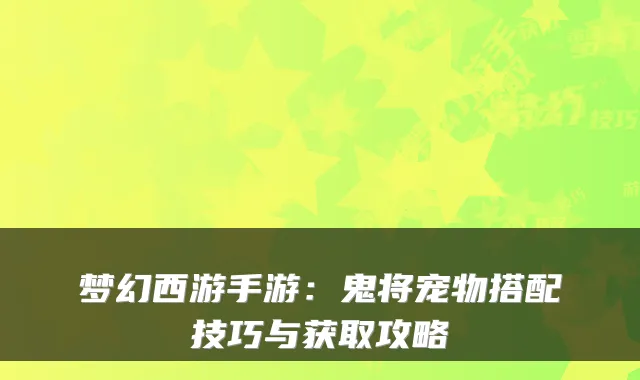 梦幻西游手游：鬼将宠物搭配技巧与获取攻略