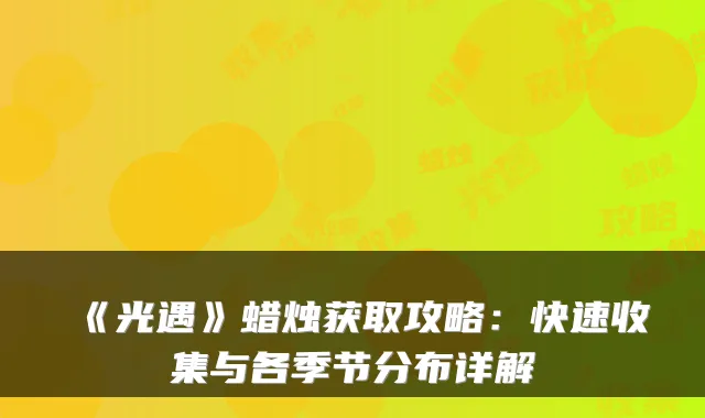 《光遇》蜡烛获取攻略:快速收集与各季节分布详解