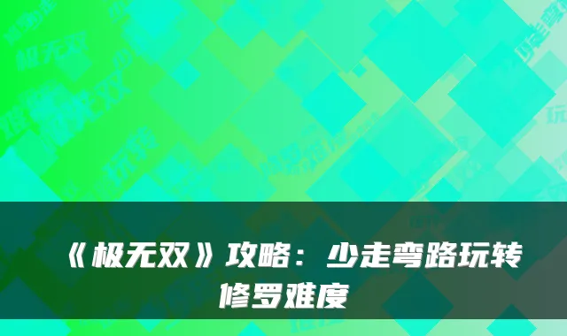 《极无双》攻略:少走弯路玩转修罗难度