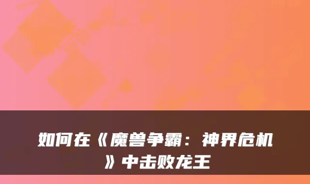 如何在《魔兽争霸：神界危机》中击败龙王