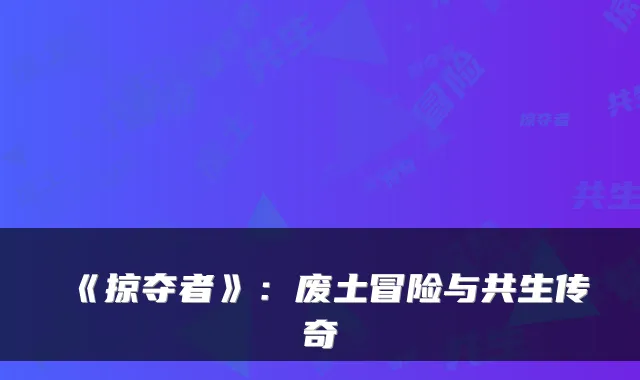 《掠夺者》：废土冒险与共生传奇