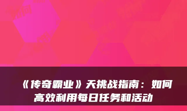 《传奇霸业》天挑战指南:如何高效利用每日任务和活动