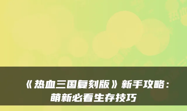 《热血三国复刻版》新手攻略:萌新必看生存技巧