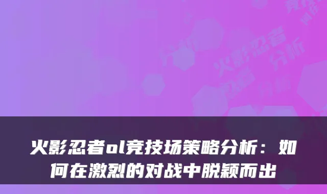 火影忍者ol竞技场策略分析：如何在激烈的对战中脱颖而出
