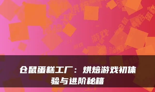 仓鼠蛋糕工厂：烘焙游戏初体验与进阶秘籍