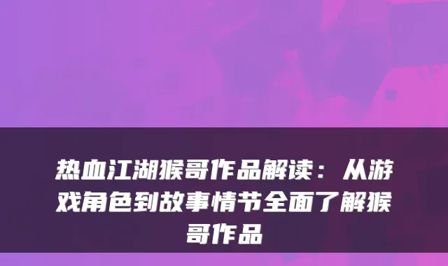 热血江湖猴哥作品解读:从游戏角色到故事情节全面了解猴哥作品
