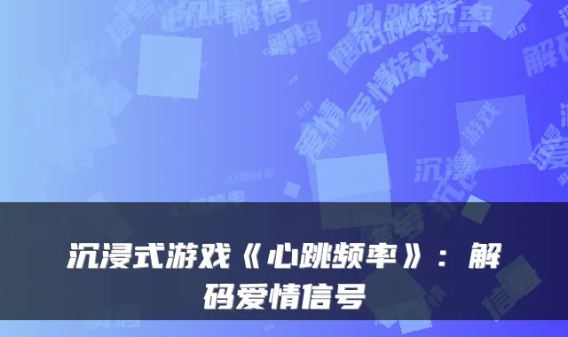 沉浸式游戏《心跳频率》：解码爱情信号