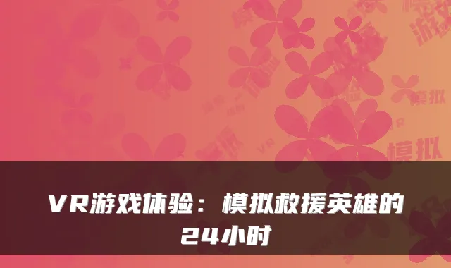 VR游戏体验：模拟救援英雄的24小时