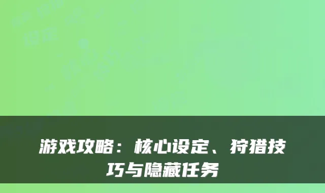 游戏攻略:核心设定、狩猎技巧与隐藏任务