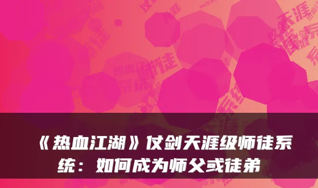 《热血江湖》仗剑天涯级师徒系统:如何成为师父或徒弟