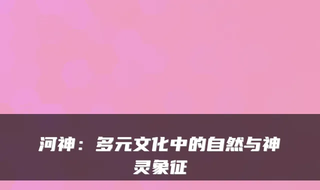 河神：多元文化中的自然与神灵象征