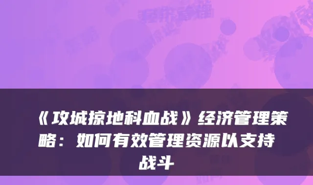 《攻城掠地科血战》经济管理策略：如何有效管理资源以支持战斗