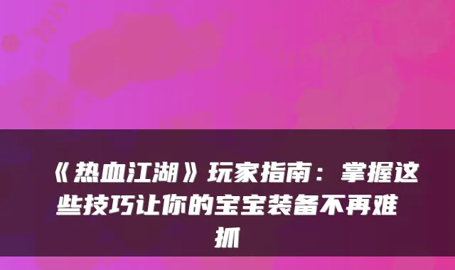 《热血江湖》玩家指南：掌握这些技巧让你的宝宝装备不再难抓