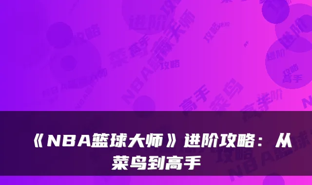 《NBA篮球大师》进阶攻略：从菜鸟到高手