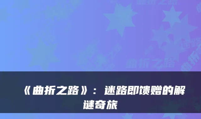 《曲折之路》：迷路即馈赠的解谜奇旅