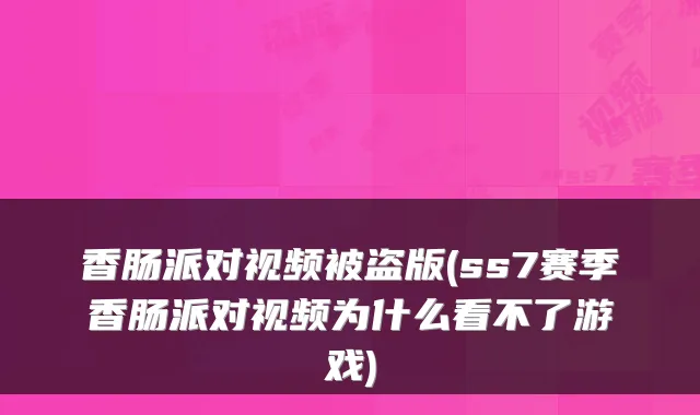 香肠派对视频被盗版(ss7赛季香肠派对视频为什么看不了游戏)